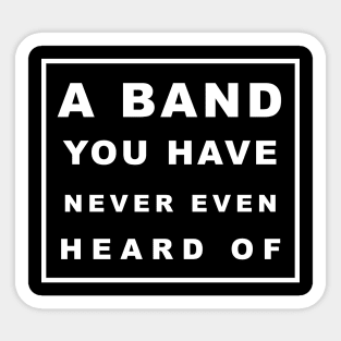 A BAND YOU HAVE NEVER EVEN HEARD OF Sticker